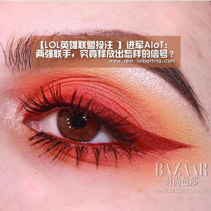 【LOL英雄联盟投注 】进军AIoT:两强联手,究竟释放出怎样的信号?(图1) 官方电竞竞猜平台